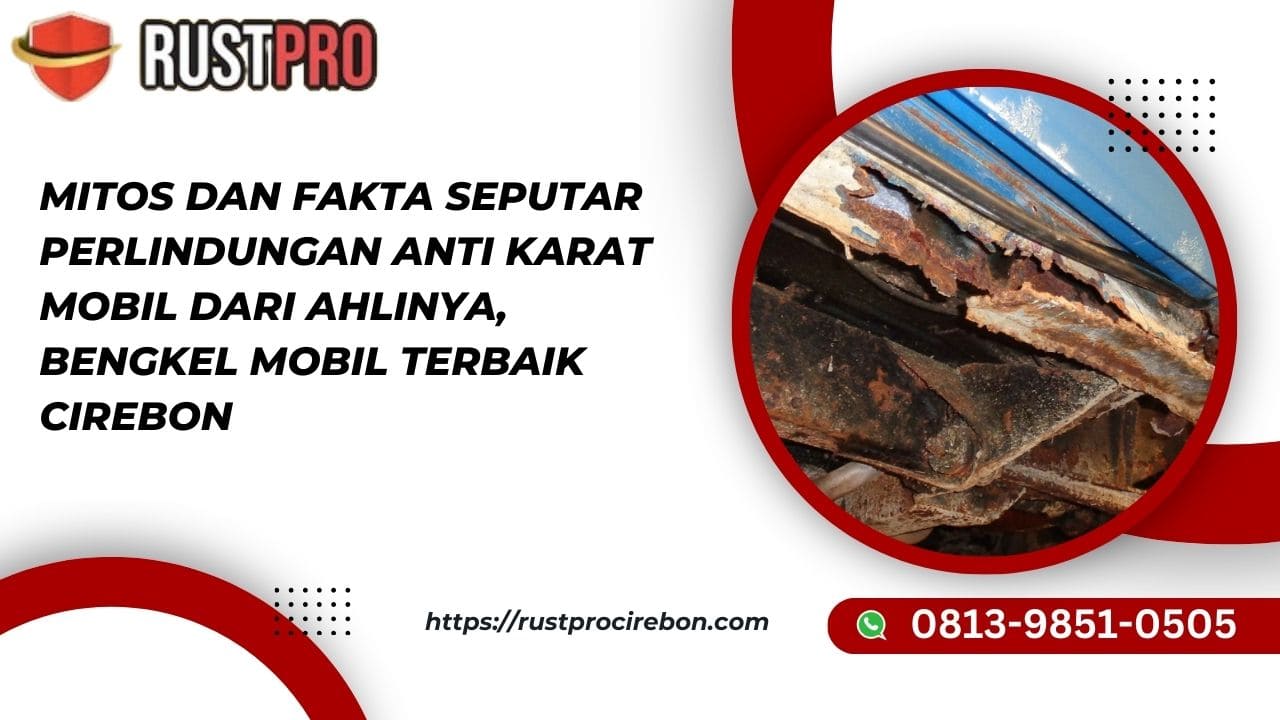 Mitos dan Fakta seputar Perlindungan Anti Karat Mobil dari Ahlinya, Bengkel Mobil Terbaik Cirebon