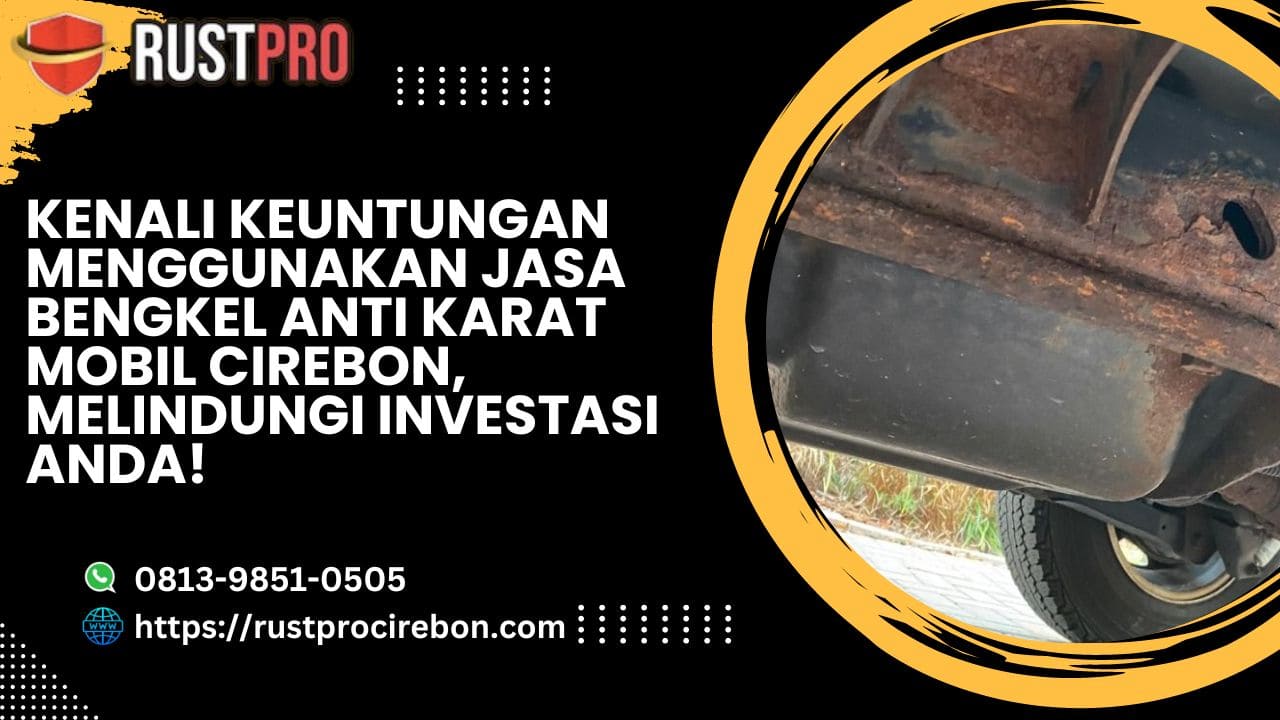 Kenali Keuntungan Menggunakan Jasa Bengkel Anti Karat Mobil Cirebon, Melindungi Investasi Anda!