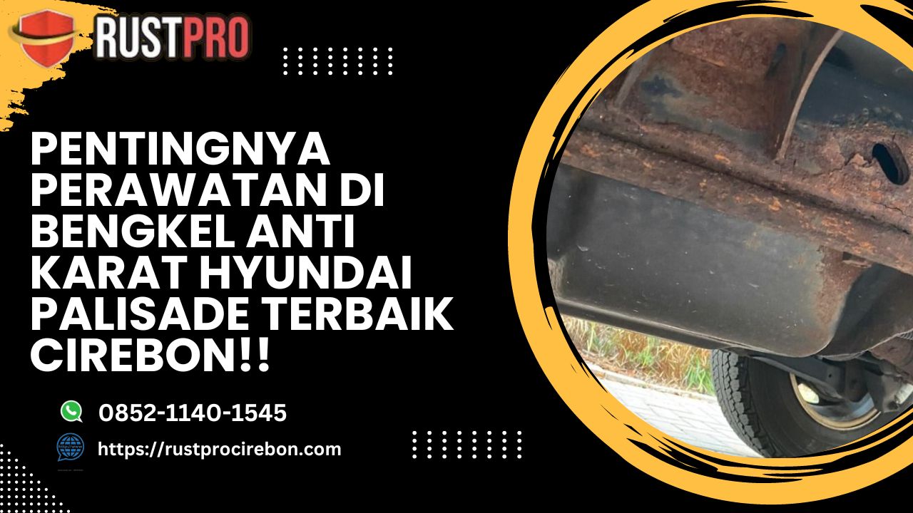 Pentingnya Perawatan Di Bengkel Anti Karat Hyundai Palisade Terbaik Cirebon!!