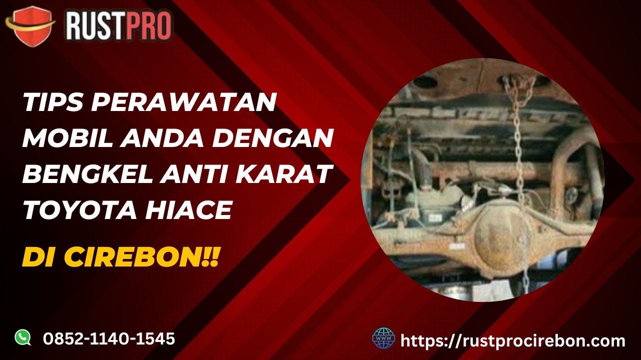 Tips Perawatan Mobil Anda Dengan Bengkel Anti Karat Toyota Hiace Di Cirebon!!